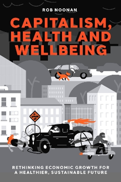 Capitalism, Health and Wellbeing: Rethinking Economic Growth for a Healthier, Sustainable Future by Rob Noonan 9781837978984