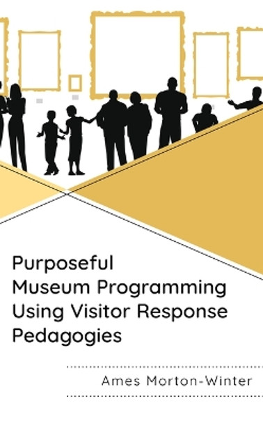 Purposeful Museum Programming Using Visitor Response Pedagogies by Ames Morton-Winter 9781538186749