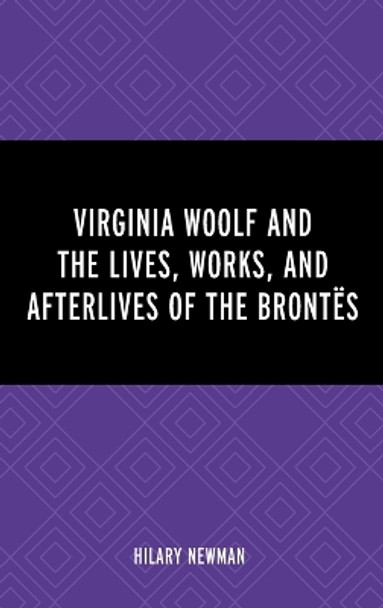 Virginia Woolf and the Lives, Works, and Afterlives of the Bront�s by Hilary Newman 9781666940220