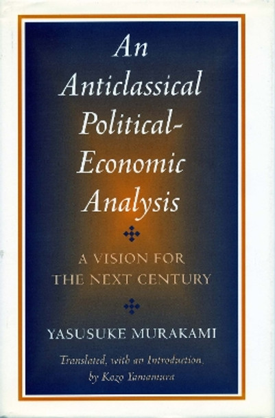 An Anticlassical Political-Economic Analysis: A Vision for the Next Century by Yasusuke Murakami 9780804735193