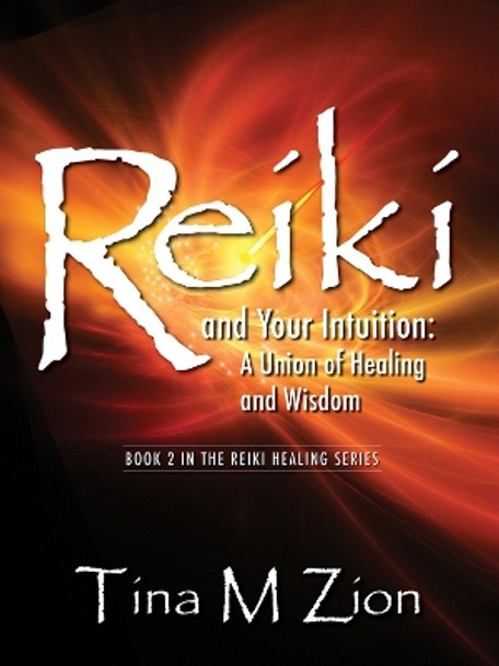 Reiki and Your Intuition: A Union of Healing and Wisdom by Tina M Zion 9781608082131