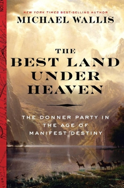 The Best Land Under Heaven: The Donner Party in the Age of Manifest Destiny by Michael Wallis 9780871407696