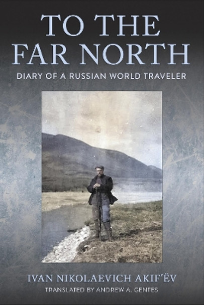 To the Far North: Diary of a Russian World Traveler by Ivan Nikolaevich Akif’ëv 9781501774607