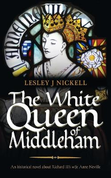 The White Queen of Middleham: An Historical Novel About Richard III's Wife Anne Neville by Lesley J. Nickell 9781861512086