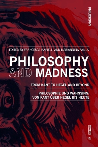 Philosophy and Madness: From Kant to Hegel and Beyond: Philosophie und Wahnsinn: von Kant über Hegel bis heute by Francesca Iannelli 9788869774416