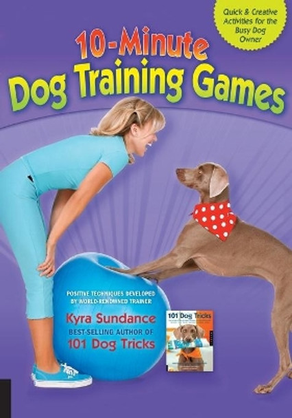 10-Minute Dog Training Games: Quick & Creative Activities for the Busy Dog Owner by Kyra Sundance 9781592537303