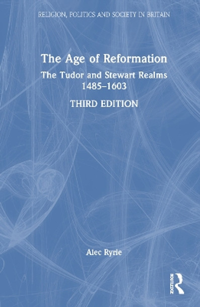 The Age of Reformation: The Tudor and Stewart Realms 1485–1603 by Alec Ryrie 9781032186214