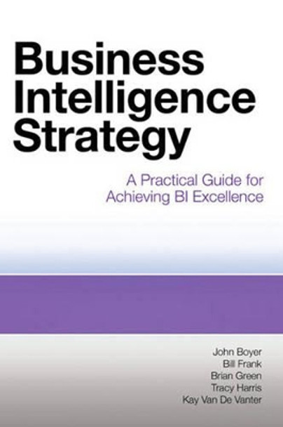 Business Intelligence Strategy: A Practical Guide for Achieving BI Excellence by John Boyer 9781583473627