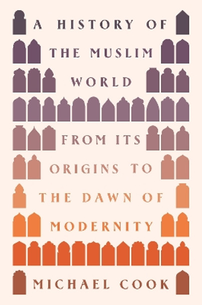 A History of the Muslim World: From Its Origins to the Dawn of Modernity by Michael A. Cook 9780691236575