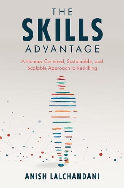 The Skills Advantage: A Human-Centered, Sustainable, and Scalable Approach to Reskilling by Anish Lalchandani 9781837972654