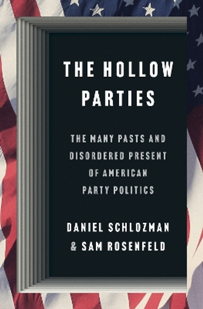 The Hollow Parties: The Many Pasts and Disordered Present of American Party Politics by Daniel Schlozman 9780691248554