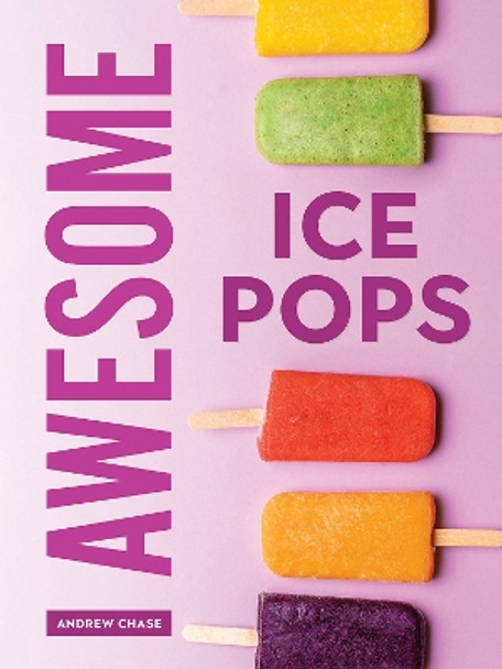 Awesome Ice Pops: 70 Cool Treats by Andrew Chase 9780778807193