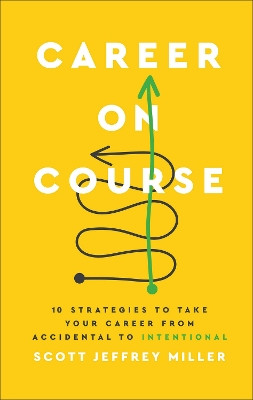 Career on Course: 10 Strategies to Take Your Career from Accidental to Intentional by Scott Jeffrey Miller 9781540903426