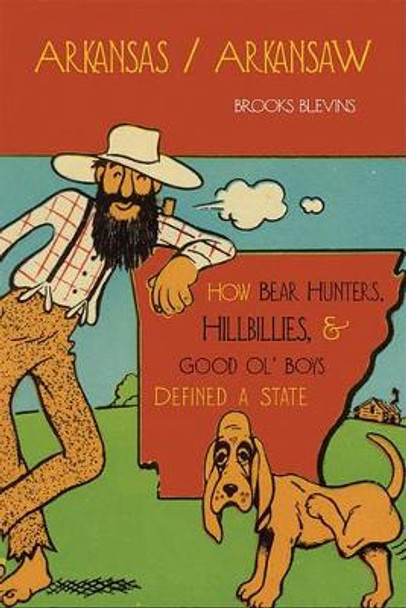 Arkansas/Arkansaw: How Bear Hunters, Hillbillies and Good Ol' Boys Defined a State by Brooks Blevins 9781557289520