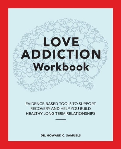 The Love Addiction Workbook: Evidence-Based Tools to Support Recovery and Help You Build Healthy Long-Term Relationships by Dr Howard C Samuels 9781648768552