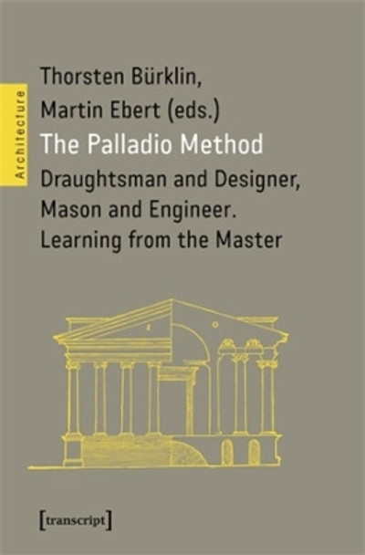 The Palladio Method: Draughtsman and Designer, Mason and Engineer. Learning from the Master by Thorsten Burklin 9783837666724