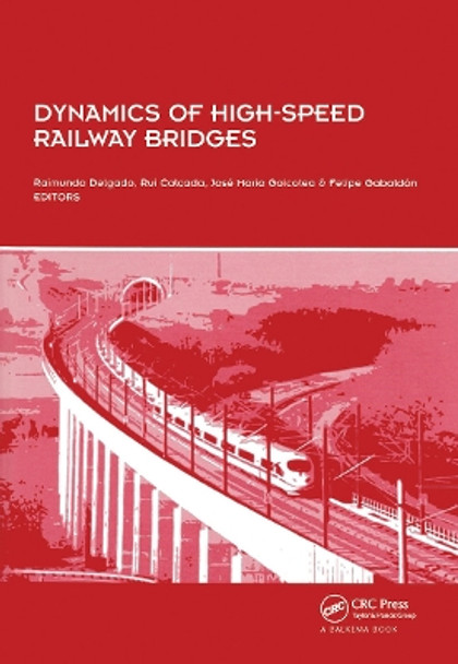 Dynamics of High-Speed Railway Bridges: Selected and revised papers from the Advanced Course on `Dynamics of High-Speed Railway Bridges', Porto, Portugal, 20-23 September 2005 by Raimundo Delgado 9780415467674