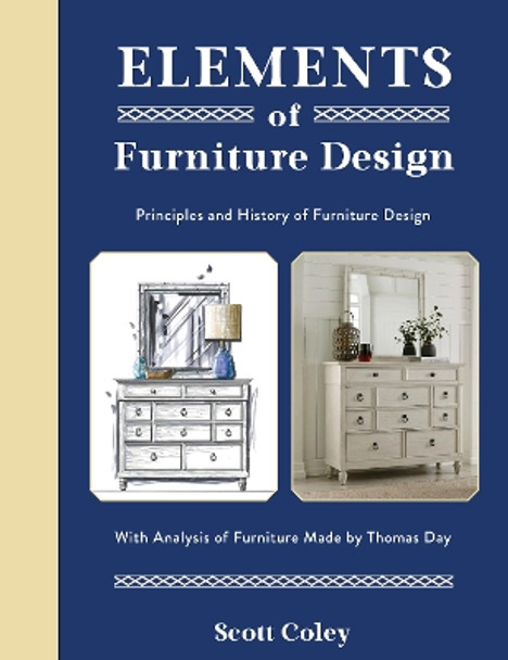 Elements of Furniture Design: Principles and History of Furniture Design with Analysis of Furniture Made by Thomas Day by Scott Coley 9780764367465
