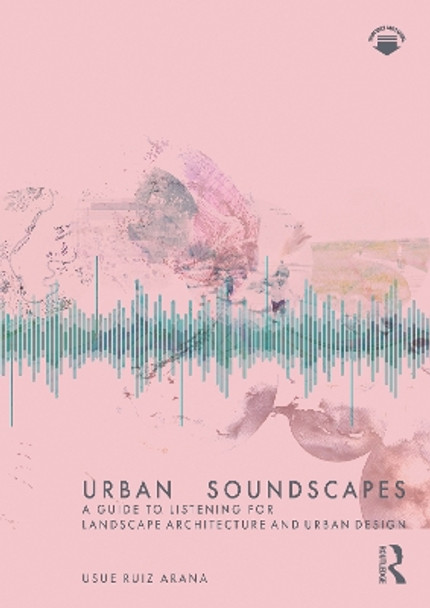 Urban Soundscapes: A Guide to Listening for Landscape Architecture and Urban Design by Usue Ruiz Arana 9781032065946