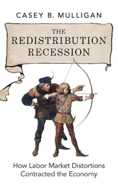 The Redistribution Recession: How Labor Market Distortions Contracted the Economy by Casey B. Mulligan 9780199942213