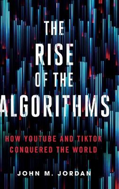 The Rise of the Algorithms: How YouTube and TikTok Conquered the World by John M. Jordan 9780271096926