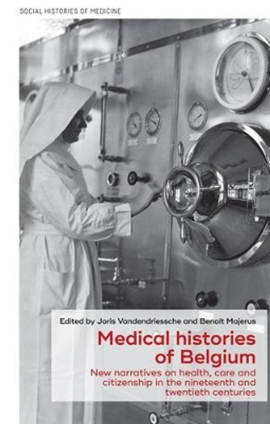 Medical Histories of Belgium: New Narratives on Health, Care and Citizenship in the Nineteenth and Twentieth Centuries by Joris Vandendriessche 9781526151087