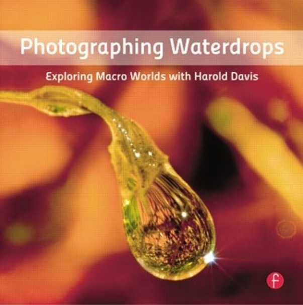 Photographing Waterdrops: Exploring Macro Worlds with Harold Davis by Harold Davis 9780240820729