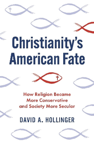 Christianity's American Fate: How Religion Became More Conservative and Society More Secular by David A. Hollinger 9780691233925