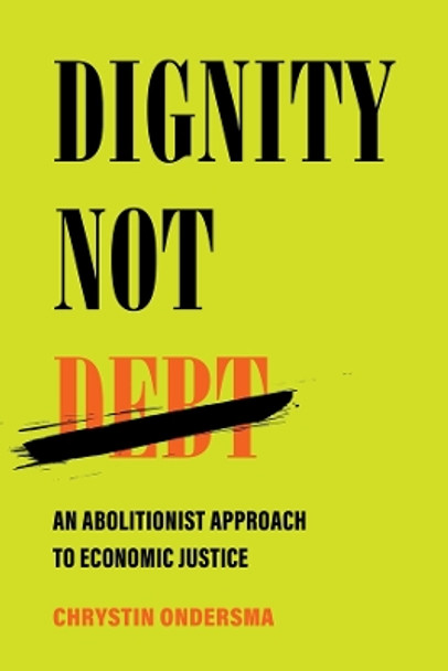 Dignity Not Debt: An Abolitionist Approach to Economic Justice by Chrystin Ondersma 9780520391475