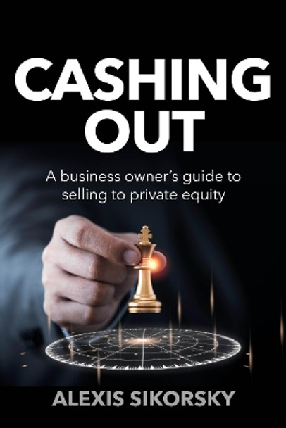 Cashing Out: The business owner’s guide to selling to private equity by Alexis Sikorsky 9781781338476