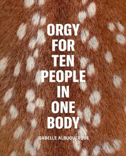 Isabelle Albuquerque: Orgy for Ten People in One Body by Isabelle Albuquerque 9781737599845