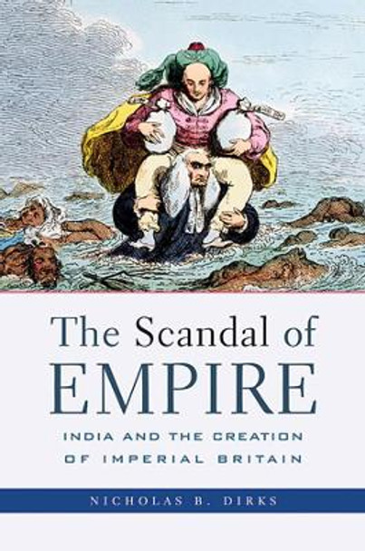 The Scandal of Empire: India and the Creation of Imperial Britain by Nicholas B. Dirks 9780674027244