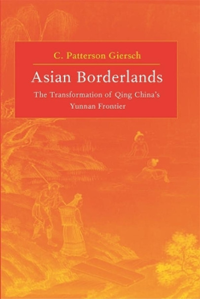 Asian Borderlands: The Transformation of Qing China's Yunnan Frontier by C. Patterson Giersch 9780674021716