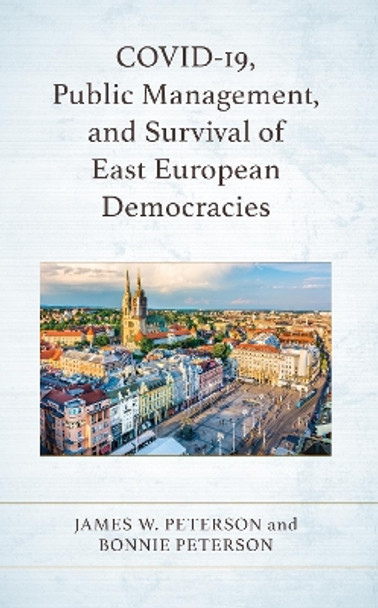 Covid-19, Public Management, and Survival of East European Democracies by James W Peterson 9781666925166