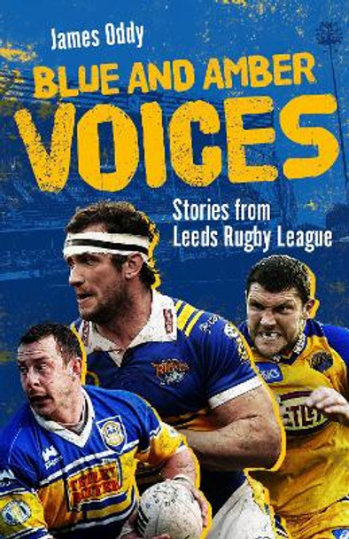 Blue and Amber Voices: Stories from Leeds Rugby League by James Oddy 9781801506731