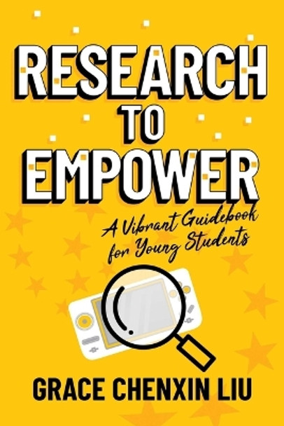 Research to Empower: A Vibrant Guidebook for Young Students by Grace Chenxin Liu 9798888451335