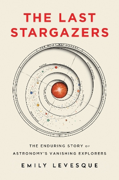 The Last Stargazers: The Enduring Story of Astronomy’s Vanishing Explorers by Emily Levesque 9781492681076