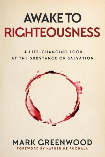 Awake to Righteousness: A Life-Changing Look at the Substance of Salvation by Mark Greenwood 9780648045502