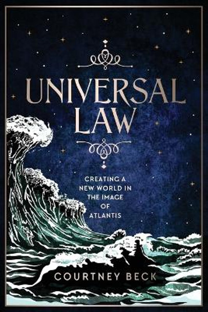 Universal Law: Creating A New World In The Image Of Atlantis by Courtney Beck 9780648100454