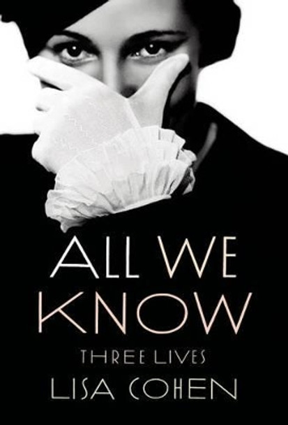 All We Know: Three Lives by Lisa Cohen 9780374534486