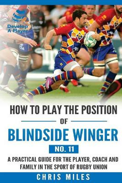 How to play the position of Blindside Winger (No. 11): A practical guide for the player, coach and family in the sport of rugby union by Chris Miles 9780648253594