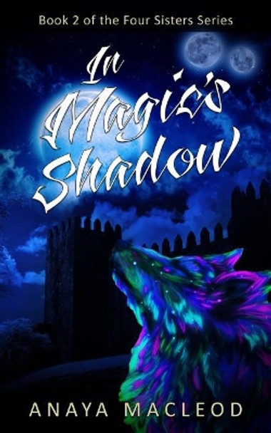 In Magic's Shadow: Book 2 of The Four Sisters Series by Anaya MacLeod 9780648355632