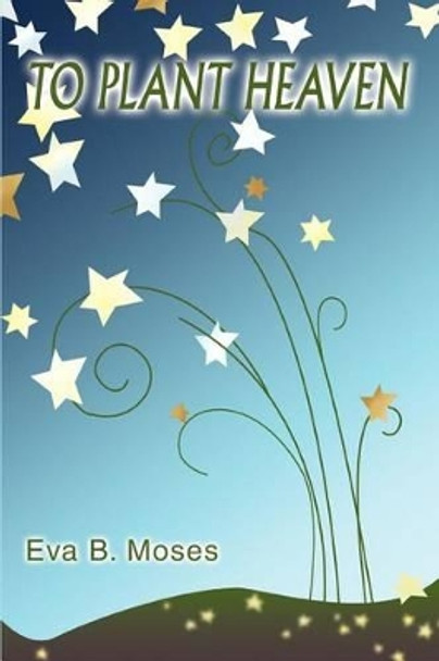 To Plant Heaven by Eva B Moses 9780595295968