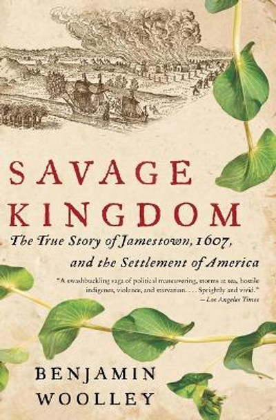 Savage Kingdom: The True Story of Jamestown, 1607, and the Settlement of America by Benjamin Woolley 9780060090579