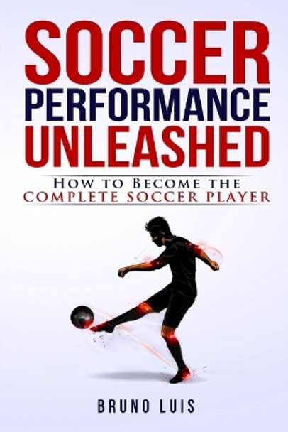 Soccer Performance Unleashed - How to Become The Complete Soccer Player by Bruno Luis 9780993540431