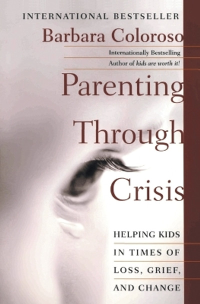 Parenting Through Crisis: Helping Kids in Times of Loss, Grief, and Change by Barbara Coloroso 9780060958145