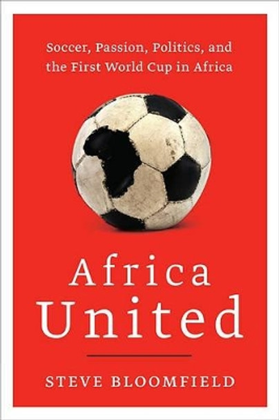 Africa United: Soccer, Passion, Politics, and the First World Cup in Africa by Steve Bloomfield 9780061984952