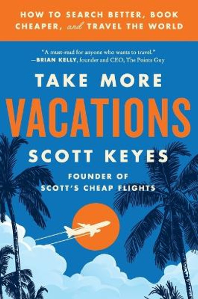 Take More Vacations: How to Search Better, Book Cheaper, and Travel the World by Scott Keyes 9780062993540