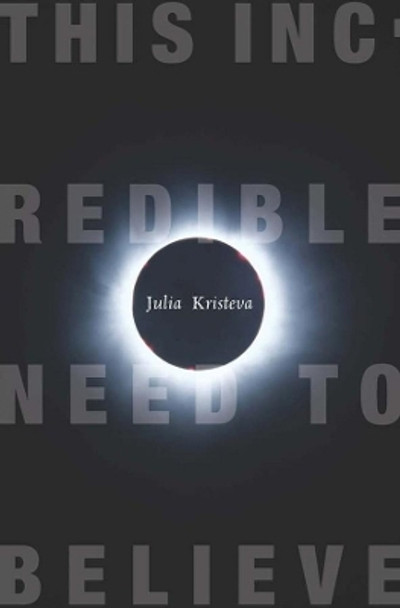 This Incredible Need to Believe by Julia Kristeva 9780231147859