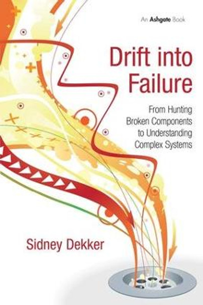 Drift into Failure: From Hunting Broken Components to Understanding Complex Systems by Professor Sidney Dekker